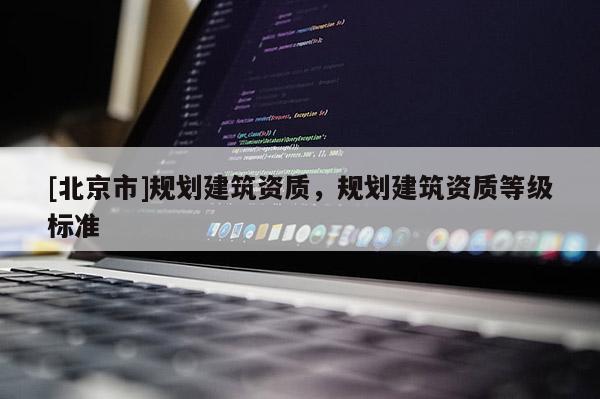 [北京市]規劃建筑資質，規劃建筑資質等級標準