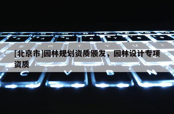 [北京市]園林規劃資質頒發，園林設計專項資質