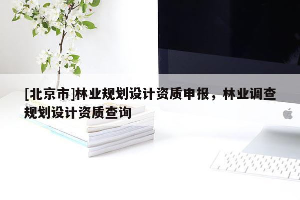[北京市]林業規劃設計資質申報，林業調查規劃設計資質查詢