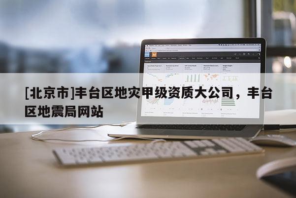 [北京市]豐臺區地災甲級資質大公司，豐臺區地震局網站