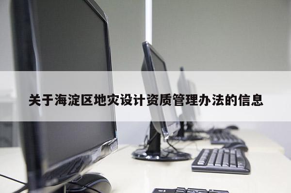 關于海淀區地災設計資質管理辦法的信息