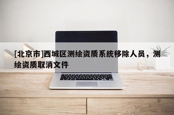 [北京市]西城區測繪資質系統移除人員，測繪資質取消文件