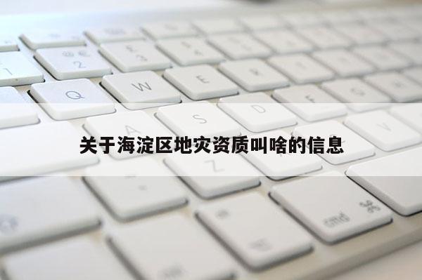 關于海淀區地災資質叫啥的信息