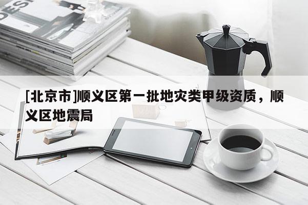 [北京市]順義區第一批地災類甲級資質，順義區地震局