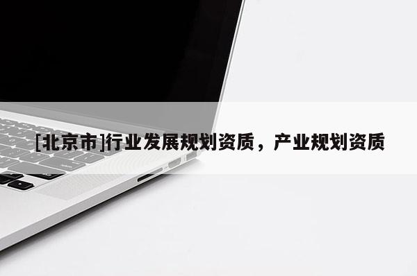 [北京市]行業發展規劃資質，產業規劃資質