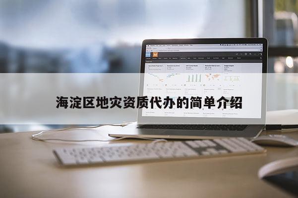 海淀區地災資質代辦的簡單介紹