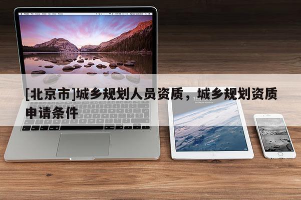 [北京市]城鄉規劃人員資質，城鄉規劃資質申請條件
