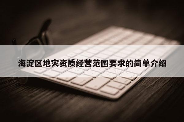 海淀區地災資質經營范圍要求的簡單介紹