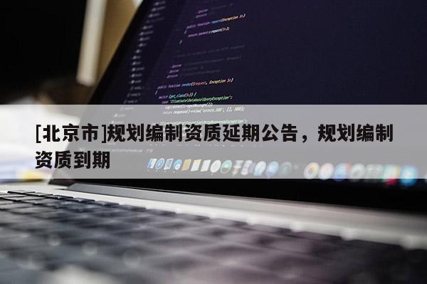 [北京市]規劃編制資質延期公告，規劃編制資質到期