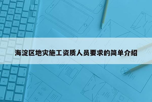 海淀區地災施工資質人員要求的簡單介紹