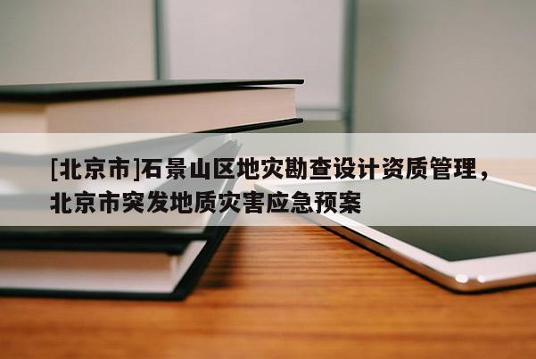 [北京市]石景山區(qū)地災(zāi)勘查設(shè)計資質(zhì)管理，北京市突發(fā)地質(zhì)災(zāi)害應(yīng)急預(yù)案