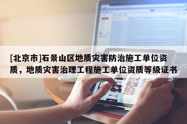 [北京市]石景山區(qū)地質災害防治施工單位資質，地質災害治理工程施工單位資質等級證書