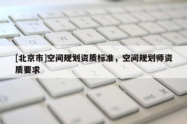 [北京市]空間規劃資質標準，空間規劃師資質要求