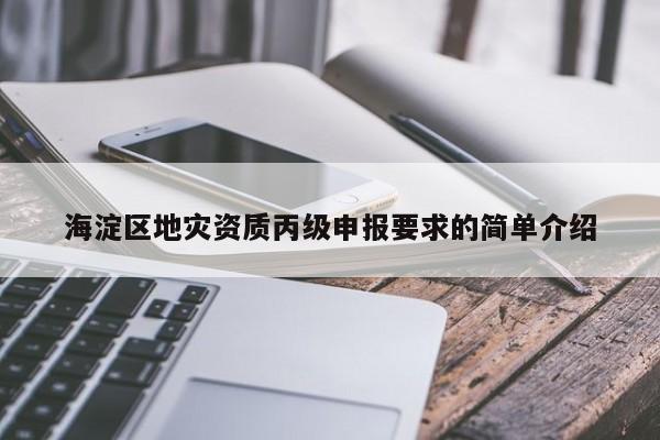 海淀區(qū)地災(zāi)資質(zhì)丙級申報要求的簡單介紹