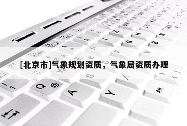 [北京市]氣象規劃資質，氣象局資質辦理