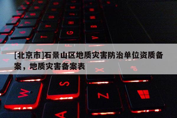 [北京市]石景山區地質災害防治單位資質備案，地質災害備案表