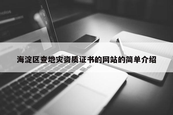 海淀區(qū)查地災(zāi)資質(zhì)證書的網(wǎng)站的簡(jiǎn)單介紹
