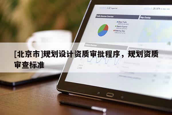 [北京市]規(guī)劃設(shè)計(jì)資質(zhì)審批程序，規(guī)劃資質(zhì)審查標(biāo)準(zhǔn)