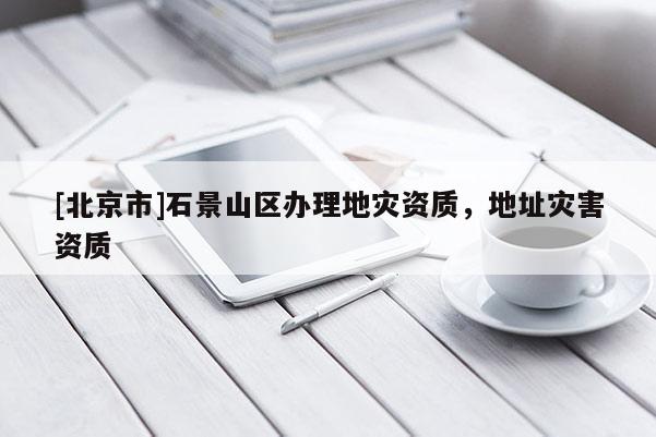 [北京市]石景山區(qū)辦理地災資質(zhì)，地址災害資質(zhì)