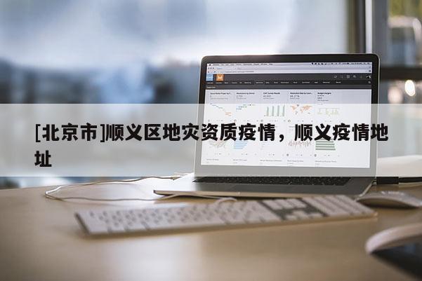 [北京市]順義區(qū)地災資質疫情，順義疫情地址