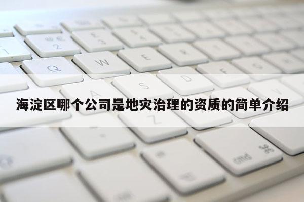 海淀區哪個公司是地災治理的資質的簡單介紹