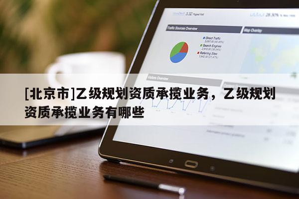 [北京市]乙級規劃資質承攬業務，乙級規劃資質承攬業務有哪些