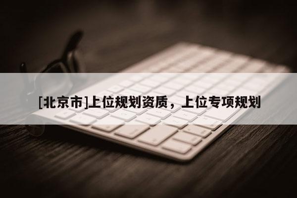 [北京市]上位規劃資質，上位專項規劃