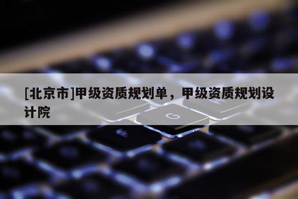 [北京市]甲級資質規劃單，甲級資質規劃設計院