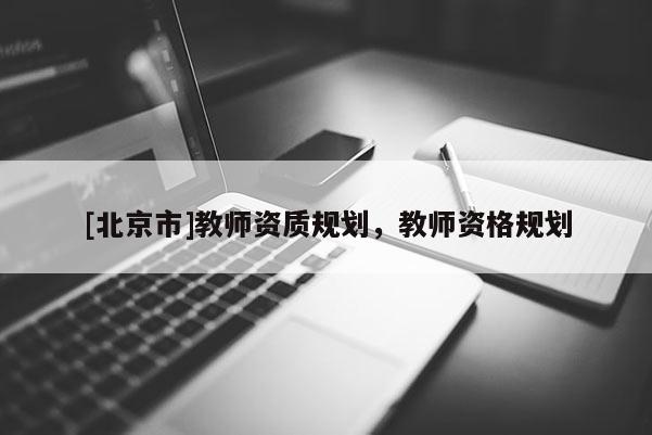 [北京市]教師資質規劃，教師資格規劃