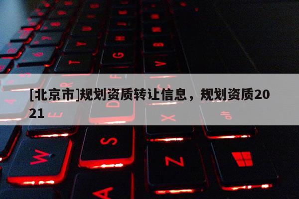 [北京市]規劃資質轉讓信息，規劃資質2021