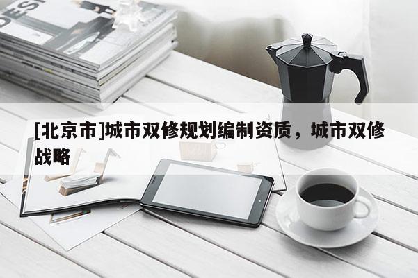[北京市]城市雙修規劃編制資質，城市雙修戰略
