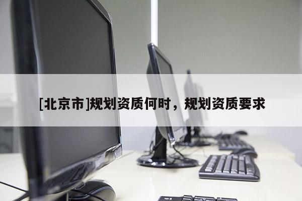 [北京市]規劃資質何時，規劃資質要求