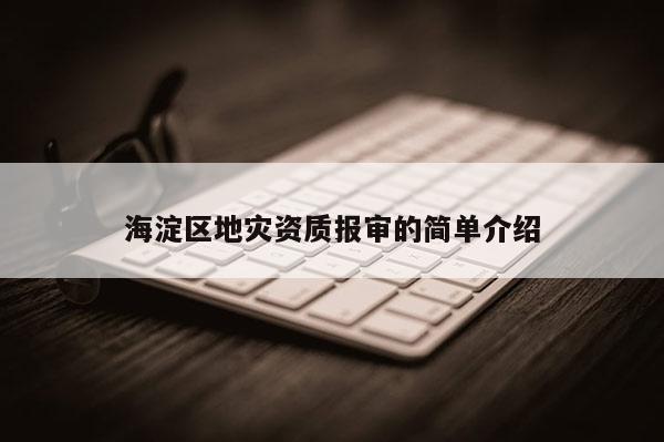 海淀區地災資質報審的簡單介紹