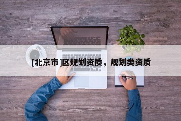 [北京市]區規劃資質，規劃類資質