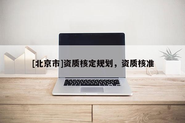 [北京市]資質核定規劃，資質核準