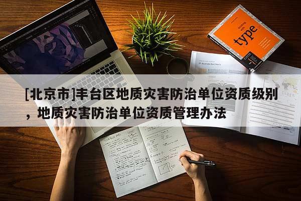 [北京市]豐臺(tái)區(qū)地質(zhì)災(zāi)害防治單位資質(zhì)級(jí)別，地質(zhì)災(zāi)害防治單位資質(zhì)管理辦法