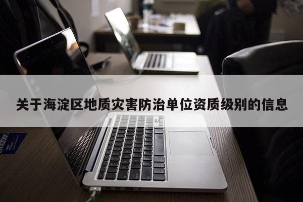 關于海淀區(qū)地質災害防治單位資質級別的信息