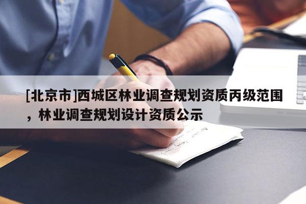 [北京市]西城區林業調查規劃資質丙級范圍，林業調查規劃設計資質公示