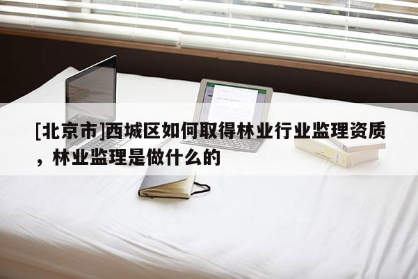 [北京市]西城區如何取得林業行業監理資質，林業監理是做什么的