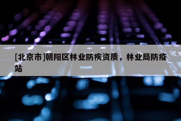 [北京市]朝陽區(qū)林業(yè)防疾資質(zhì)，林業(yè)局防疫站