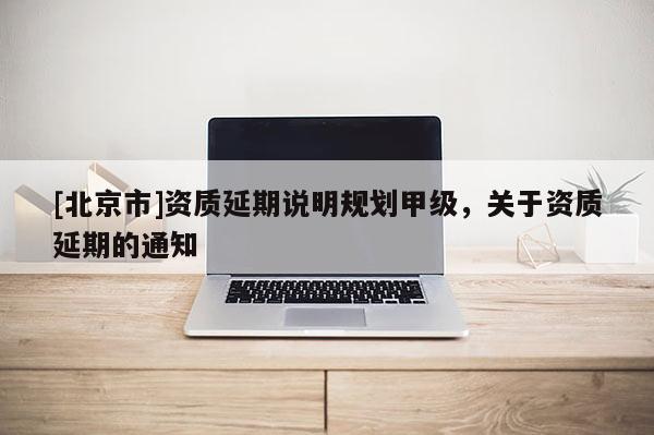 [北京市]資質(zhì)延期說(shuō)明規(guī)劃甲級(jí)，關(guān)于資質(zhì)延期的通知