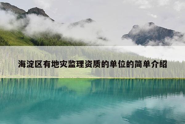 海淀區有地災監理資質的單位的簡單介紹