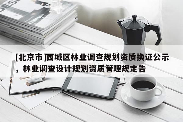[北京市]西城區林業調查規劃資質換證公示，林業調查設計規劃資質管理規定告