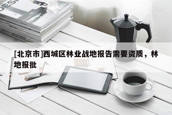 [北京市]西城區林業戰地報告需要資質，林地報批