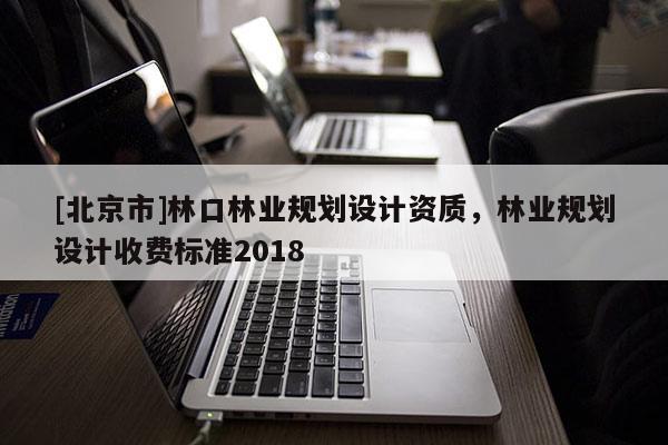 [北京市]林口林業規劃設計資質，林業規劃設計收費標準2018