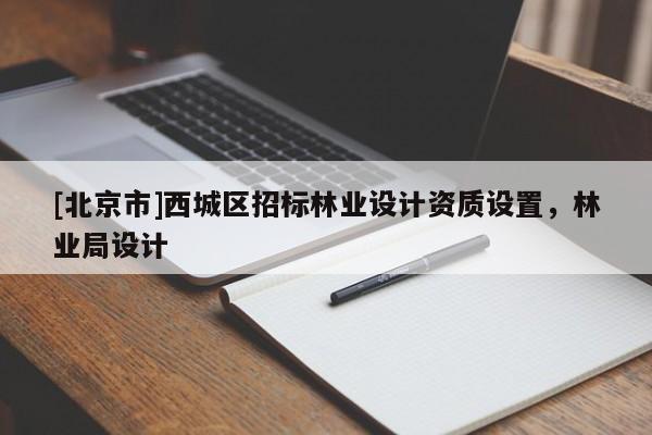 [北京市]西城區招標林業設計資質設置，林業局設計