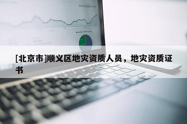 [北京市]順義區地災資質人員，地災資質證書