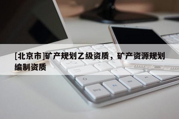 [北京市]礦產規劃乙級資質，礦產資源規劃編制資質