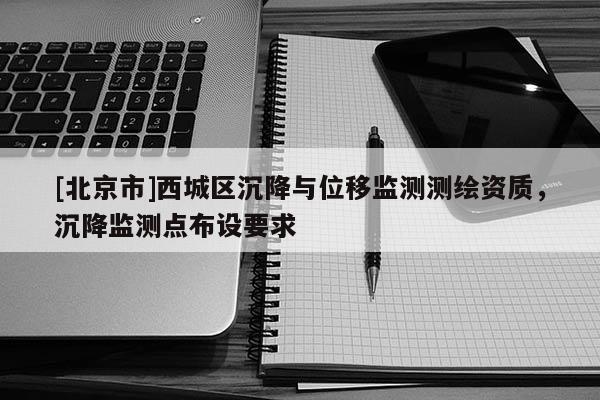 [北京市]西城區(qū)沉降與位移監(jiān)測(cè)測(cè)繪資質(zhì)，沉降監(jiān)測(cè)點(diǎn)布設(shè)要求