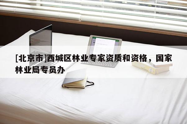 [北京市]西城區林業專家資質和資格，國家林業局專員辦